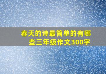 春天的诗最简单的有哪些三年级作文300字