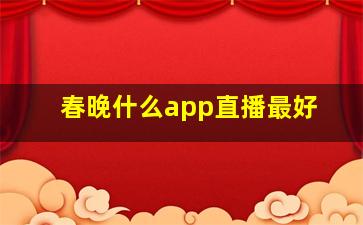 春晚什么app直播最好