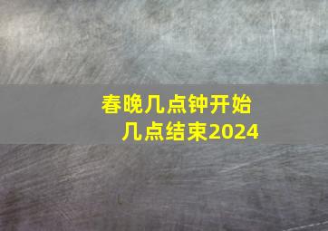 春晚几点钟开始几点结束2024