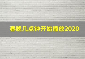 春晚几点钟开始播放2020