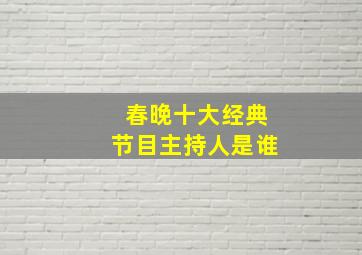 春晚十大经典节目主持人是谁