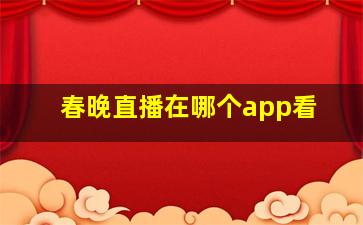 春晚直播在哪个app看