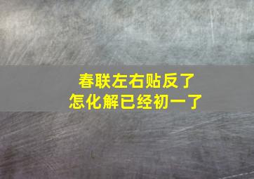 春联左右贴反了怎化解已经初一了