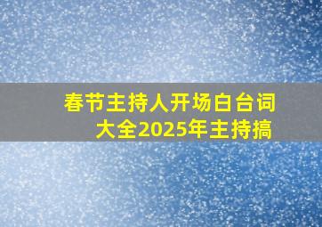 春节主持人开场白台词大全2025年主持搞