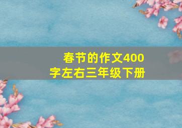 春节的作文400字左右三年级下册