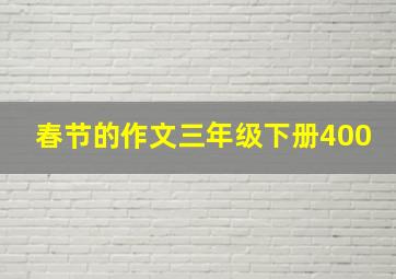 春节的作文三年级下册400