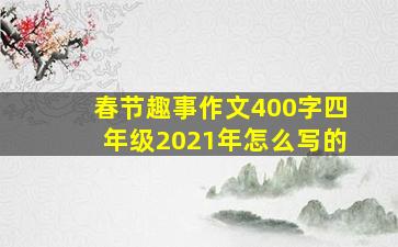 春节趣事作文400字四年级2021年怎么写的