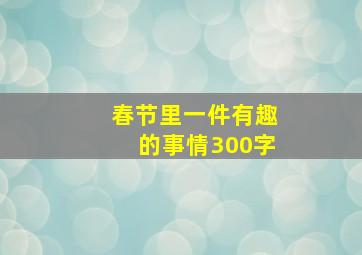 春节里一件有趣的事情300字