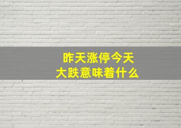 昨天涨停今天大跌意味着什么