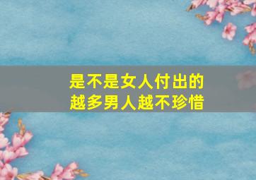 是不是女人付出的越多男人越不珍惜