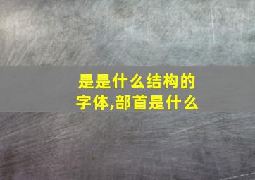 是是什么结构的字体,部首是什么