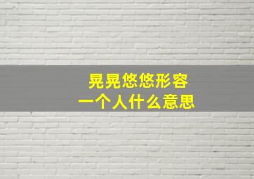 晃晃悠悠形容一个人什么意思