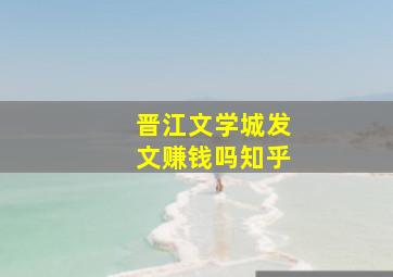 晋江文学城发文赚钱吗知乎