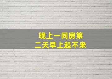 晚上一同房第二天早上起不来