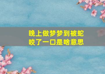 晚上做梦梦到被蛇咬了一口是啥意思