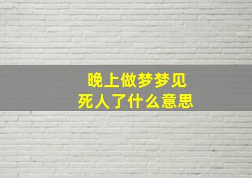 晚上做梦梦见死人了什么意思