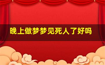 晚上做梦梦见死人了好吗