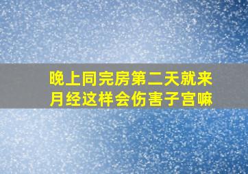 晚上同完房第二天就来月经这样会伤害子宫嘛