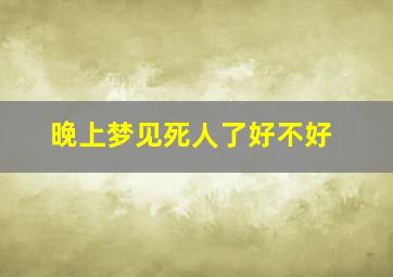 晚上梦见死人了好不好