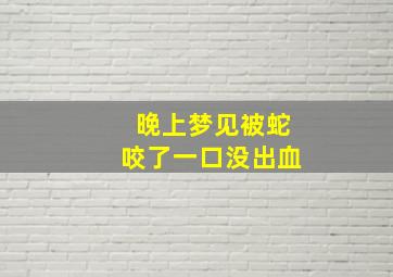 晚上梦见被蛇咬了一口没出血