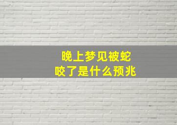 晚上梦见被蛇咬了是什么预兆