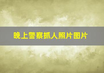 晚上警察抓人照片图片