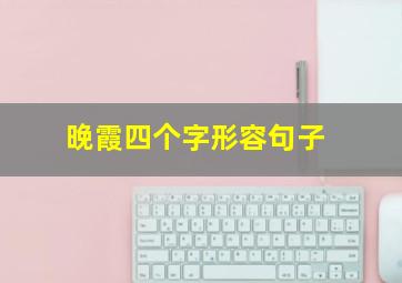 晚霞四个字形容句子