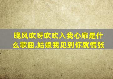 晚风吹呀吹吹入我心扉是什么歌曲,姑娘我见到你就慌张