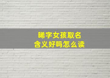 晞字女孩取名含义好吗怎么读