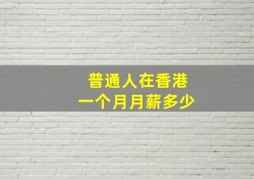 普通人在香港一个月月薪多少