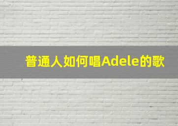 普通人如何唱Adele的歌