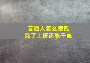 普通人怎么赚钱除了上班还能干嘛