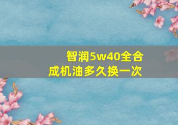 智润5w40全合成机油多久换一次