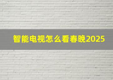 智能电视怎么看春晚2025