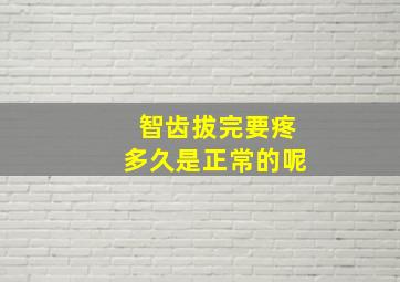 智齿拔完要疼多久是正常的呢