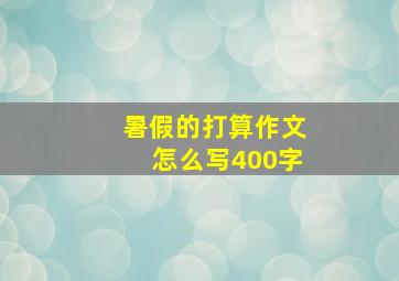 暑假的打算作文怎么写400字