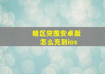 暗区突围安卓版怎么充到ios