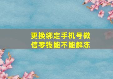 更换绑定手机号微信零钱能不能解冻