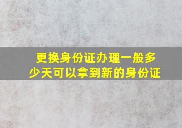 更换身份证办理一般多少天可以拿到新的身份证