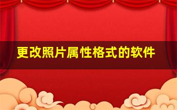 更改照片属性格式的软件