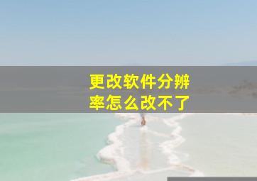 更改软件分辨率怎么改不了