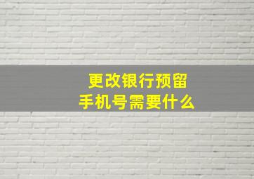 更改银行预留手机号需要什么