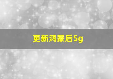 更新鸿蒙后5g