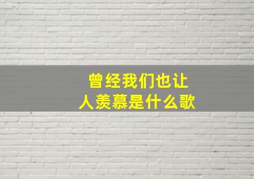 曾经我们也让人羡慕是什么歌