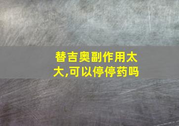 替吉奥副作用太大,可以停停药吗