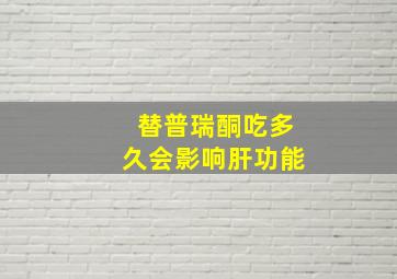 替普瑞酮吃多久会影响肝功能