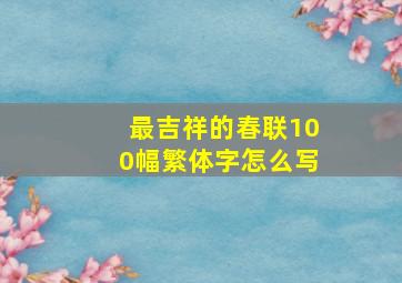 最吉祥的春联100幅繁体字怎么写