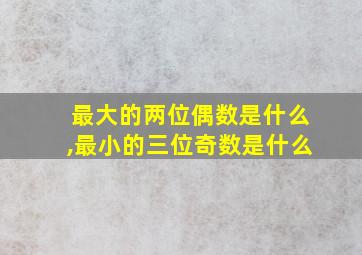 最大的两位偶数是什么,最小的三位奇数是什么