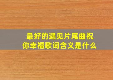 最好的遇见片尾曲祝你幸福歌词含义是什么