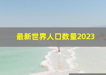 最新世界人口数量2023